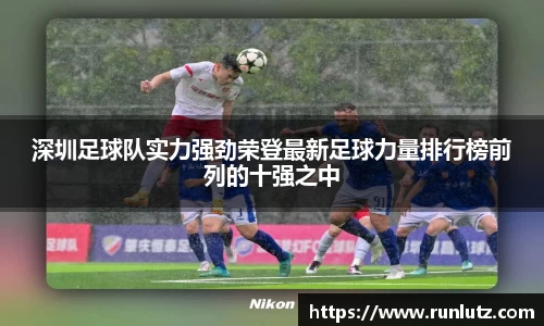 深圳足球队实力强劲荣登最新足球力量排行榜前列的十强之中